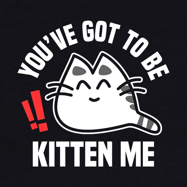 You’ve Got To Be Kitten Me Funny Cat Design by teesbyfifi